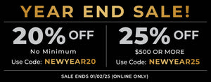 YEAR END SALE; 20% OFF NO MINIMUM; USE CODE: NEWYEAR20; 25% OFF $500 OR MORE; USE CODE: NEWYEAR25